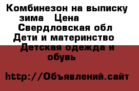 Комбинезон на выписку зима › Цена ­ 2 500 - Свердловская обл. Дети и материнство » Детская одежда и обувь   